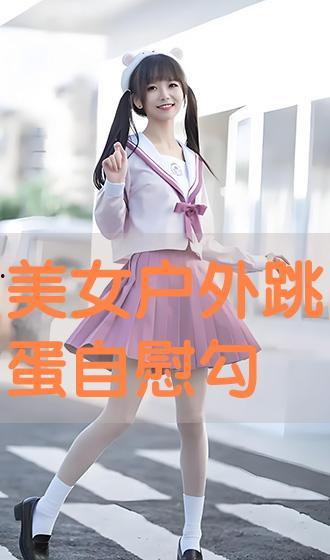 美女跳蛋视频,美女跳蛋视频背后的故事揭秘